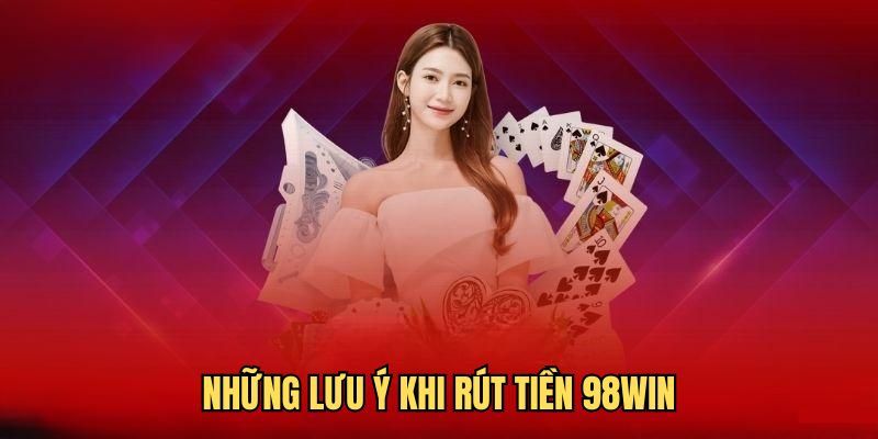 Một số lưu ý quan trọng khi rút tiền 98Win