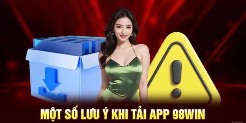 Điểm qua những lưu ý cần nắm khi tải app 98Win